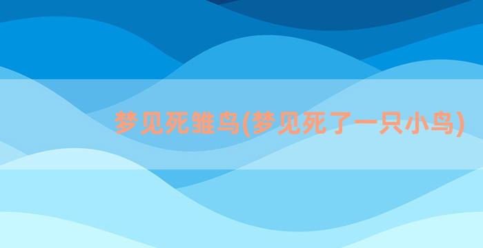 梦见死雏鸟(梦见死了一只小鸟)