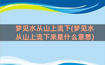 梦见水从山上流下(梦见水从山上流下来是什么意思)