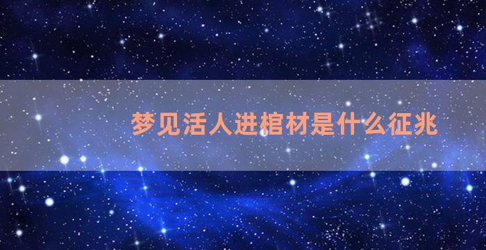 梦见活人进棺材是什么征兆