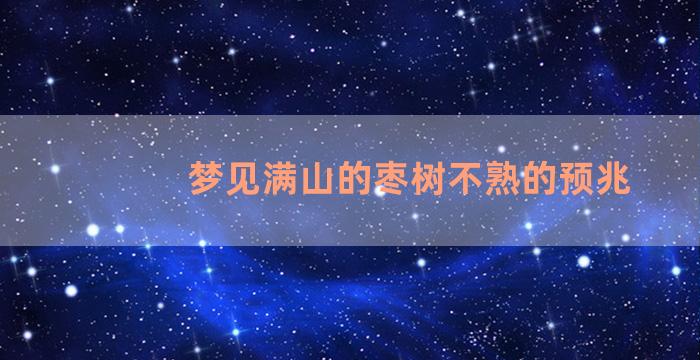 梦见满山的枣树不熟的预兆