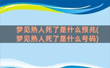 梦见熟人死了是什么预兆(梦见熟人死了是什么号码)