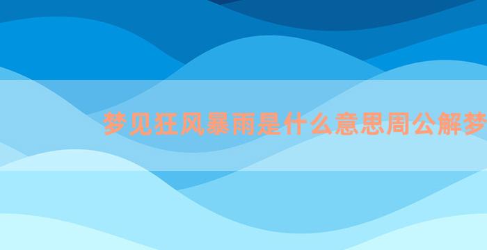 梦见狂风暴雨是什么意思周公解梦