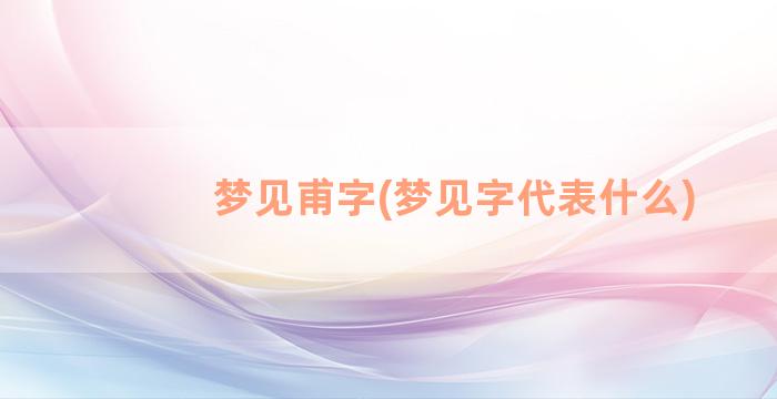 梦见甫字(梦见字代表什么)