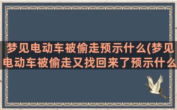 梦见电动车被偷走预示什么(梦见电动车被偷走又找回来了预示什么)