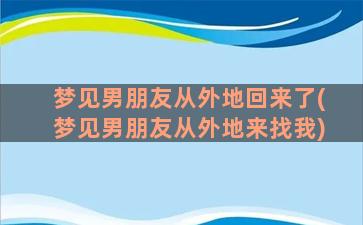 梦见男朋友从外地回来了(梦见男朋友从外地来找我)