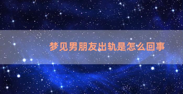 梦见男朋友出轨是怎么回事