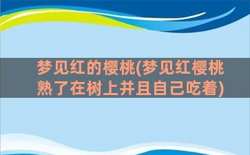 梦见红的樱桃(梦见红樱桃熟了在树上并且自己吃着)