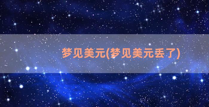 梦见美元(梦见美元丢了)