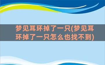 梦见耳环掉了一只(梦见耳环掉了一只怎么也找不到)