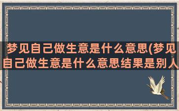 梦见自己做生意是什么意思(梦见自己做生意是什么意思结果是别人家)