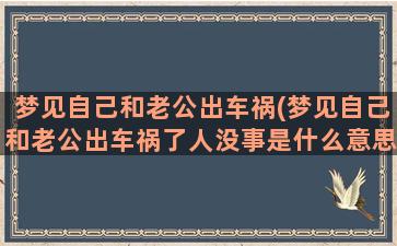 梦见自己和老公出车祸(梦见自己和老公出车祸了人没事是什么意思)