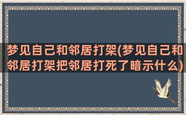 梦见自己和邻居打架(梦见自己和邻居打架把邻居打死了暗示什么)