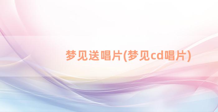 梦见送唱片(梦见cd唱片)