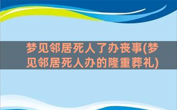 梦见邻居死人了办丧事(梦见邻居死人办的隆重葬礼)