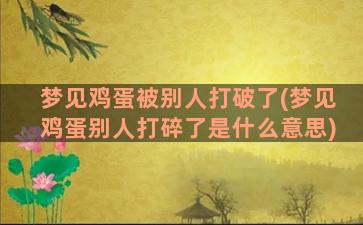 梦见鸡蛋被别人打破了(梦见鸡蛋别人打碎了是什么意思)