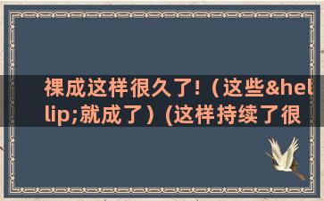 祼成这样很久了!（这些…就成了）(这样持续了很久)