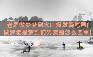 老是做梦梦到火山爆发简笔画(做梦老是梦到前男友是怎么回事)