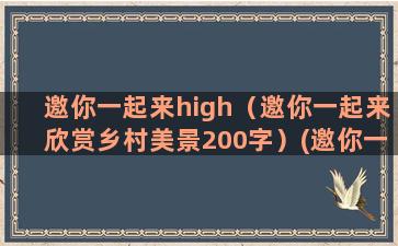 邀你一起来high（邀你一起来欣赏乡村美景200字）(邀你一起来热聊什么意思)